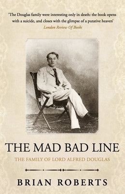 The Mad Bad Line: The family of Lord Alfred Douglas by Roberts, Brian