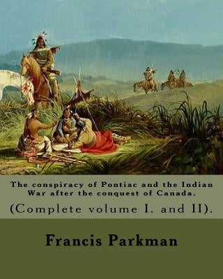 The conspiracy of Pontiac and the Indian War after the conquest of Canada. By: Francis Parkman, dedicated By: Jared Sparks. (Complete volume I. and II by Sparks, Jared