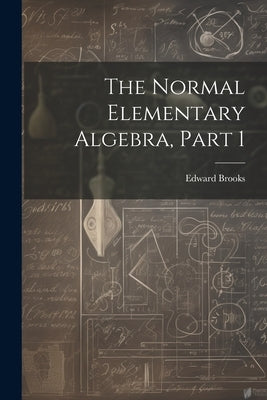 The Normal Elementary Algebra, Part 1 by Brooks, Edward