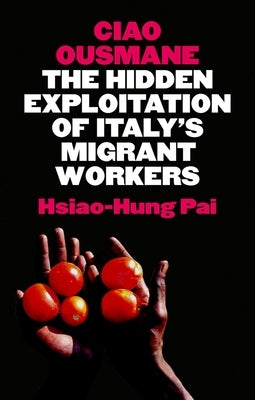 Ciao Ousmane: The Hidden Exploitation of Italy's Migrant Workers by Pai, Hsiao-Hung