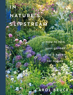 In Nature's Slipstream: How to Turn Your Garden Into a Haven for Nature by Bruce, Carol