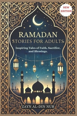 Ramadan Stories for Adults: Inspiring Tales of Faith, Sacrifice, and Blessings by Nur, Zayn Al-Din
