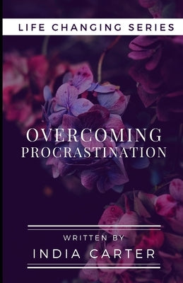 Overcoming Procrastination: Are You Ready To Change Your Life? by Carter, India