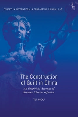 The Construction of Guilt in China: An Empirical Account of Routine Chinese Injustice by Mou, Yu