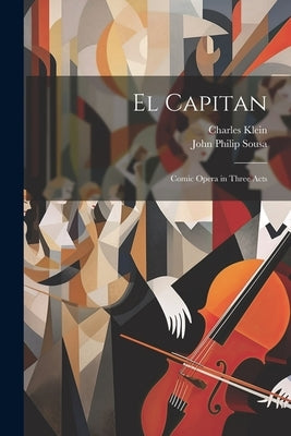 El Capitan: Comic Opera in Three Acts by Sousa, John Philip