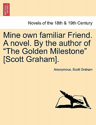 Mine Own Familiar Friend. a Novel. by the Author of the Golden Milestone [Scott Graham]. by Anonymous