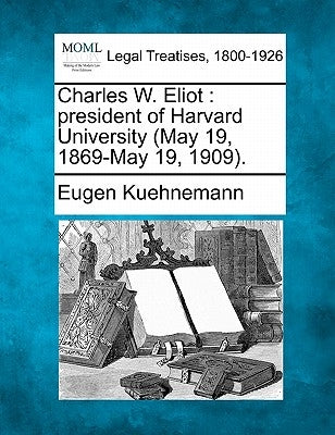 Charles W. Eliot: President of Harvard University (May 19, 1869-May 19, 1909). by Kuehnemann, Eugen