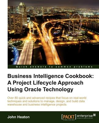 Business Intelligence: A Project Lifecycle Approach Using Oracle Technology Cookbook by Heaton, John
