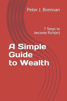 A Simple Guide to Wealth: 7 Steps to become Rich(er) by Brennan, Peter J.