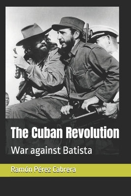The Cuban Revolution: War against Batista by Pérez Cabrera, Ramón Arístides
