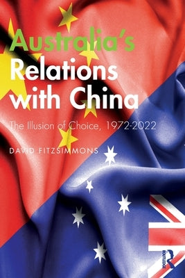Australia's Relations with China: The Illusion of Choice, 1972-2022 by Fitzsimmons, David