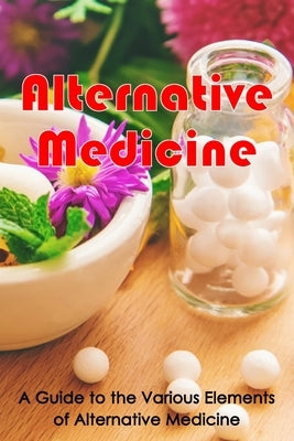 Alternative Medicine: Alternative Medicine Details A Guide to the Many Different Elements of Alternative Medicine by Davidsson, Laura