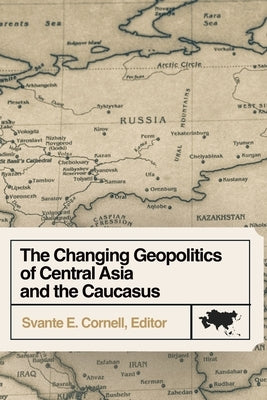 The Changing Geopolitics of Central Asia and the Caucasus by Cornell, Svante E.