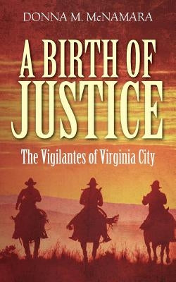 A Birth of Justice: The Vigilantes of Virginia City by McNamara, Donna M.