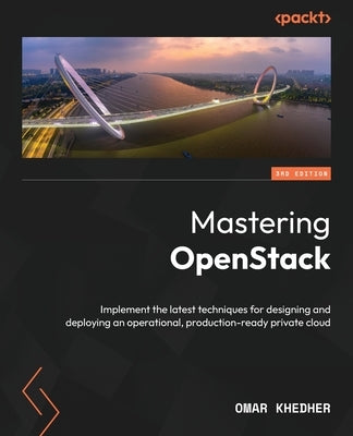 Mastering OpenStack - Third Edition: Implement the latest techniques for designing and deploying an operational, production-ready private cloud by Khedher, Omar