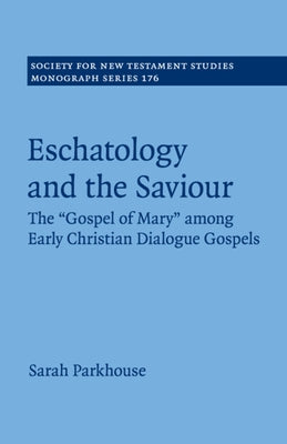 Eschatology and the Saviour: The 'Gospel of Mary' Among Early Christian Dialogue Gospels by Parkhouse, Sarah