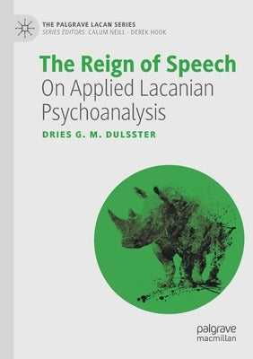 The Reign of Speech: On Applied Lacanian Psychoanalysis by Dulsster, Dries G. M.