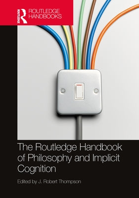 The Routledge Handbook of Philosophy and Implicit Cognition by Thompson, J. Robert