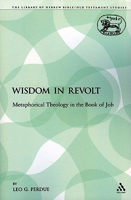 Wisdom in Revolt: Metaphorical Theology in the Book of Job by Perdue, Leo G.