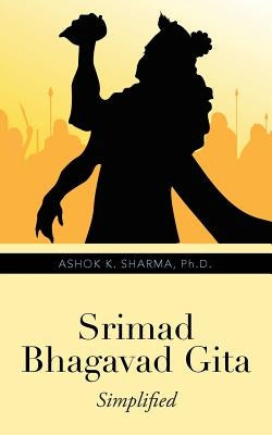 Srimad Bhagavad Gita: Simplified by Sharma, Ph. D. Ashok K.