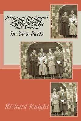 History of the General Or Six-Principle Baptists in Europe and America: In Two Parts by Loveless, Alton E.