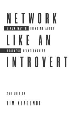 Network Like an Introvert: A new way of thinking about business relationships (2nd Edition) by Klabunde, Tim