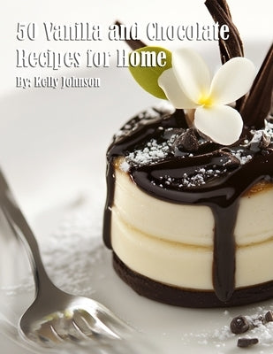 50 Vanilla and Chocolate Recipes for Home by Johnson, Kelly