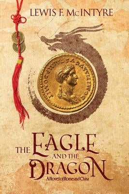 The Eagle and the Dragon: A Novel of Rome and China by McIntyre, Lewis F.