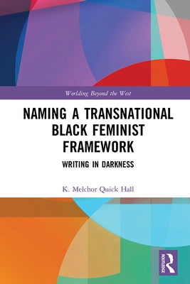 Naming a Transnational Black Feminist Framework: Writing in Darkness by Quick Hall, K. Melchor