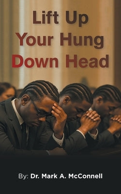 Lift Up Your Hung Down Head by McConnell, Mark A.