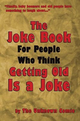 The Joke Book for People Who Think Getting Old Is a Joke by Comic, The Unknown