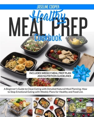 Healthy Meal Prep Cookbook: A Beginner's Guide to Clean Eating with Detailed Natural Meal Planning. How to Stop Emotional Eating with Weekly Plans by Cooper, Joseline