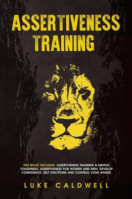 Assertiveness Training: This Book Includes: Assertiveness Training & Mental Toughness. Assertiveness for Women and Men. Develop Confidence, Se by Caldwell, Luke