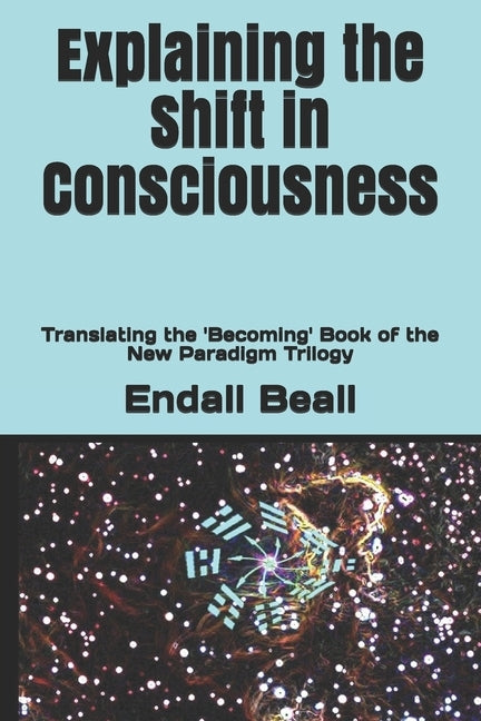 Explaining the Shift in Consciousness: Translating the 'Becoming' Book of the New Paradigm Trilogy by Beall, Endall