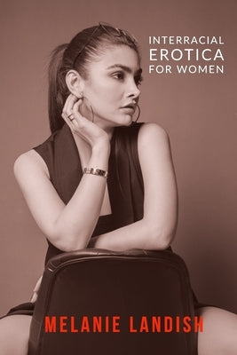Interracial Erotica For Women: An Arousing Collection of Sexual Adventures of Hot Women, Cuckold Husbands And Massive Black Men by Landish, Melanie