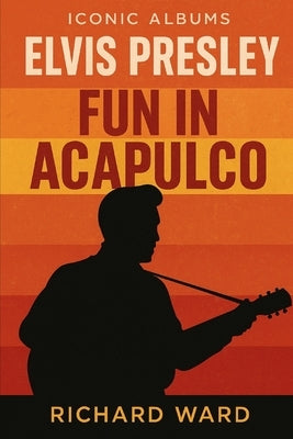 Iconic Albums - Elvis Presley - Fun in Acapulco by Ward, Richard