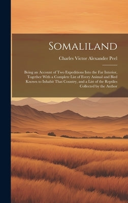 Somaliland: Being an Account of Two Expeditions Into the Far Interior, Together With a Complete List of Every Animal and Bird Know by Peel, Charles Victor Alexander