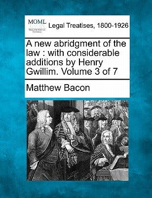 A new abridgment of the law: with considerable additions by Henry Gwillim. Volume 3 of 7 by Bacon, Matthew