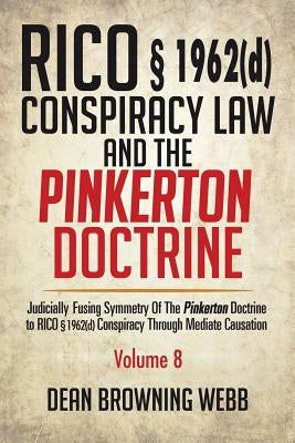 RICO § 1962(d) Conspiracy Law and the Pinkerton Doctrine: Judicially Fusing Symmetry of the Pinkerton Doctrine to RICO § 1962(d) Conspiracy Through Me by Webb, Dean Browning