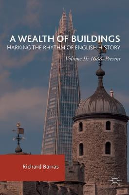 A Wealth of Buildings: Marking the Rhythm of English History: Volume II: 1688-Present by Barras, Richard