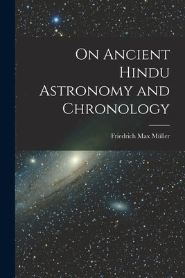 On Ancient Hindu Astronomy and Chronology by Müller, Friedrich Max