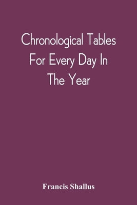 Chronological Tables; For Every Day In The Year by Shallus, Francis