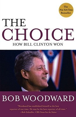The Choice: How Bill Clinton Won by Woodward, Bob