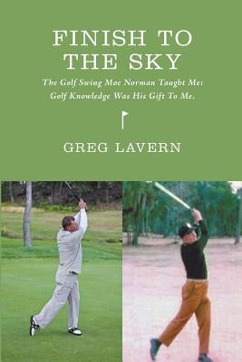 Finish To The Sky: The Golf Swing Moe Norman Taught Me: Golf Knowledge Was His Gift To Me by Macmilllan, Ian