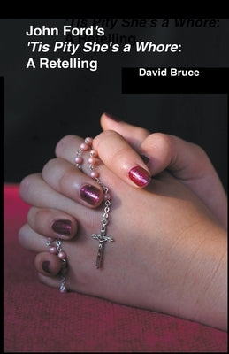 John Ford's 'Tis Pity She's a Whore: A Retelling by Bruce, David