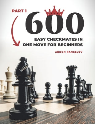 600 Easy Checkmates in One Move for Beginners, Part 1: Chess Puzzles for Kids by Rangelov, Andon