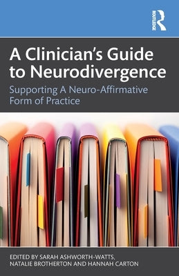 A Clinician's Guide to Neurodivergence: Supporting a Neuro-Affirmative Form of Practice by Ashworth-Watts, Sarah