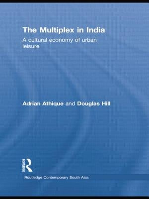 The Multiplex in India: A Cultural Economy of Urban Leisure by Athique, Adrian