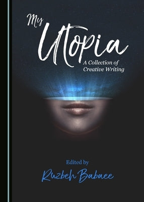 My Utopia: A Collection of Creative Writing by Babaee, Ruzbeh