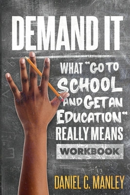 Demand It: What "Go To School And Get An Education" Really Means Workbook by Manley, Daniel C.